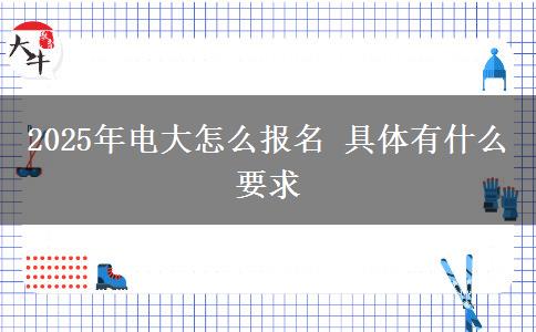 2025年電大怎么報(bào)名 具體有什么要求