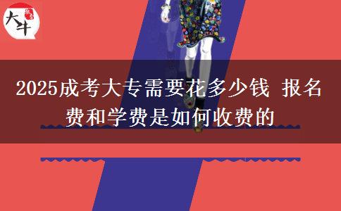 2025成考大專需要花多少錢 報(bào)名費(fèi)和學(xué)費(fèi)是如何收