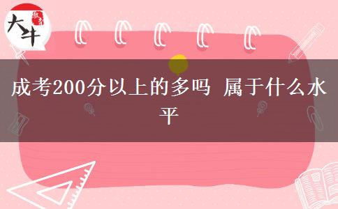 成考200分以上的多嗎 屬于什么水平