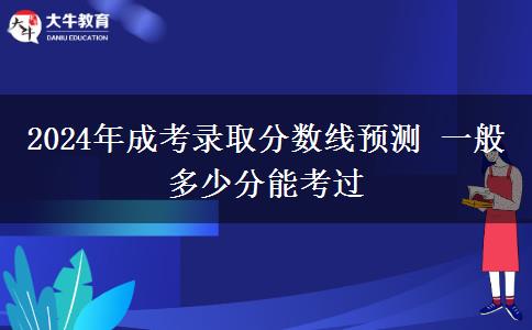 2024年成考錄取分?jǐn)?shù)線預(yù)測(cè) 一般多少分能考過