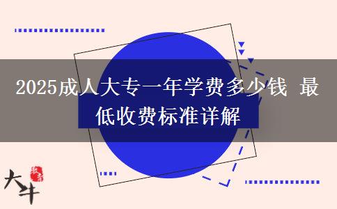 2025成人大專一年學費多少錢 最低收費標準詳解