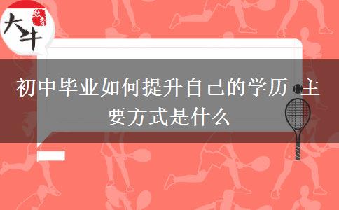 初中畢業(yè)如何提升自己的學歷 主要方式是什么