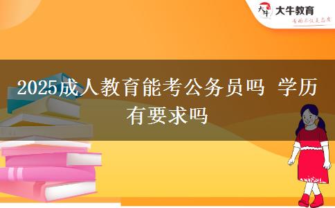 2025成人教育能考公務員嗎 學歷有要求嗎