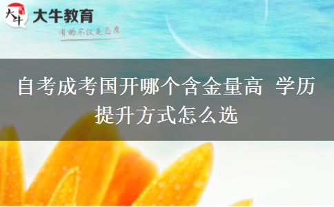 自考成考國開哪個(gè)含金量高 學(xué)歷提升方式怎么選