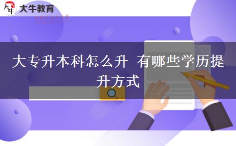 大專升本科怎么升 有哪些學(xué)歷提升方式