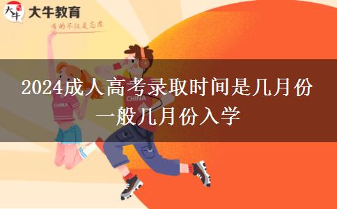 2024成人高考錄取時間是幾月份 一般幾月份入學