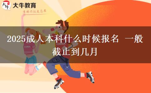 2025成人本科什么時候報名 一般截止到幾月