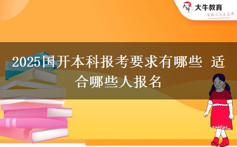 2025國開本科報考要求有哪些 適合哪些人報名