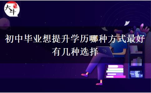 初中畢業(yè)想提升學(xué)歷哪種方式最好 有幾種選擇