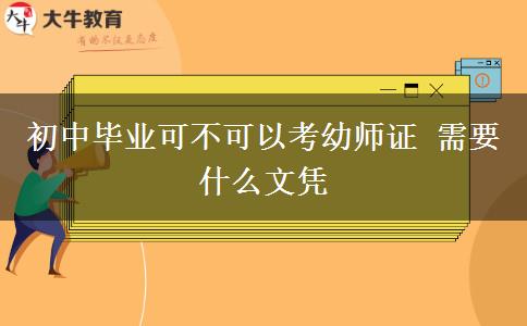 初中畢業(yè)可不可以考幼師證 需要什么文憑