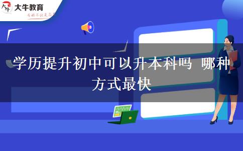 學(xué)歷提升初中可以升本科嗎 哪種方式最快