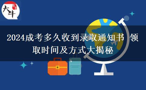 2024成考多久收到錄取通知書 領(lǐng)取時間及方式大揭