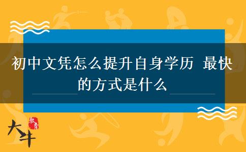 初中文憑怎么提升自身學歷 最快的方式是什么