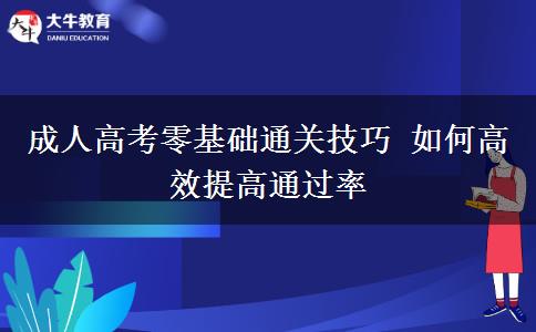 成人高考零基礎(chǔ)通關(guān)技巧 如何高效提高通過(guò)率