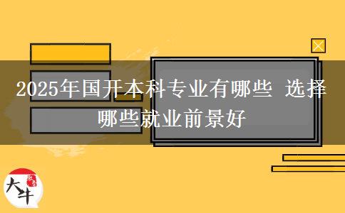 2025年國(guó)開(kāi)本科專業(yè)有哪些 選擇哪些就業(yè)前景好