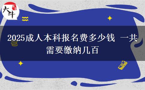 2025成人本科報名費多少錢 一共需要繳納幾百