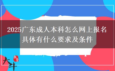 2025廣東成人本科怎么網上報名 具體有什么要求及