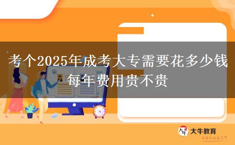 考個2025年成考大專需要花多少錢 每年費用貴不貴