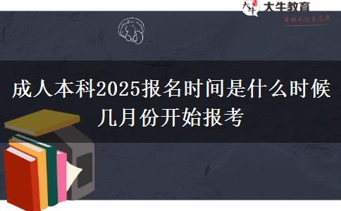 成人本科2025報名時間是什么時候 幾月份開始報考