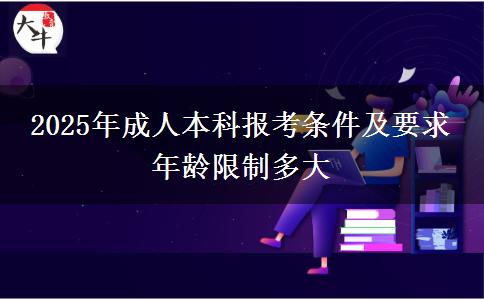 2025年成人本科報(bào)考條件及要求 年齡限制多大