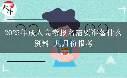 2025年成人高考報(bào)名需要準(zhǔn)備什么資料 幾月份報(bào)考