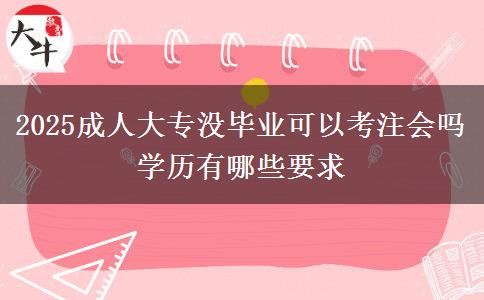 2025成人大專沒畢業(yè)可以考注會(huì)嗎 學(xué)歷有哪些要求