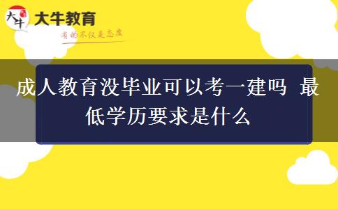 成人教育沒畢業(yè)可以考一建嗎 最低學(xué)歷要求是什