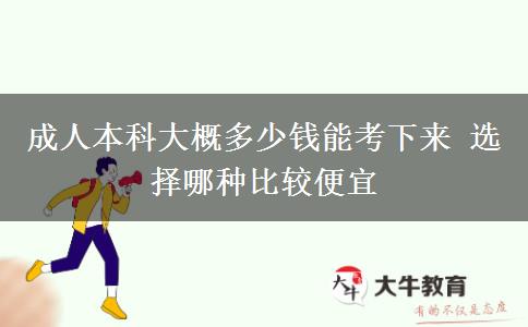 成人本科大概多少錢(qián)能考下來(lái) 選擇哪種比較便宜