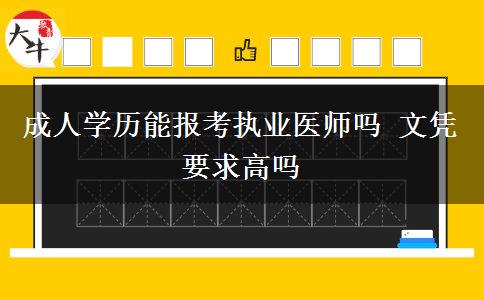 成人學(xué)歷能報考執(zhí)業(yè)醫(yī)師嗎 文憑要求高嗎