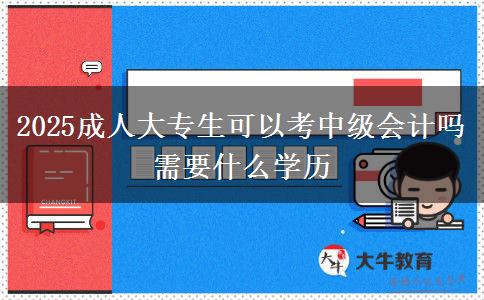 2025成人大專生可以考中級會計(jì)嗎 需要什么學(xué)歷