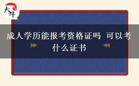 成人學(xué)歷能報(bào)考資格證嗎 可以考什么證書