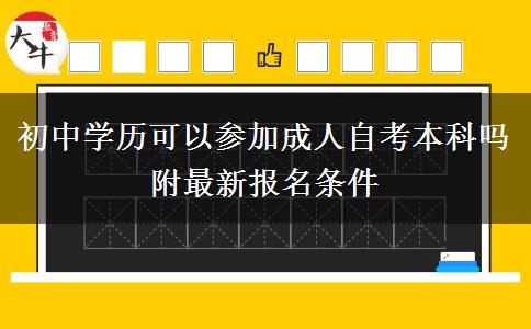 初中學(xué)歷可以參加成人自考本科嗎 附最新報(bào)名條