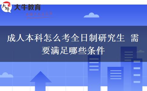 成人本科怎么考全日制研究生 需要滿足哪些條件