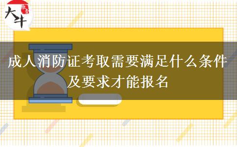 成人消防證考取需要滿足什么條件及要求才能報