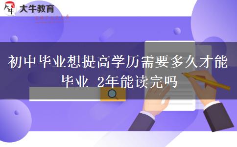 初中畢業(yè)想提高學歷需要多久才能畢業(yè) 2年能讀完