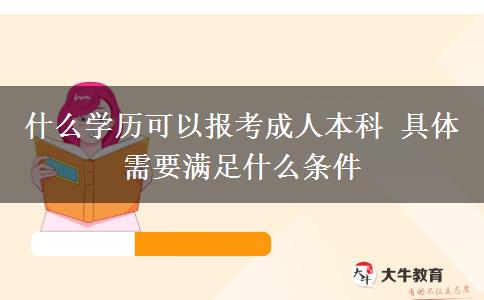 什么學歷可以報考成人本科 具體需要滿足什么條