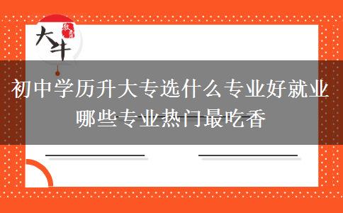 初中學歷升大專選什么專業(yè)好就業(yè) 哪些專業(yè)熱門