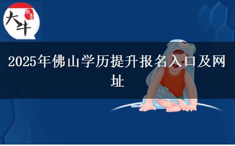 2025年佛山學(xué)歷提升報(bào)名入口及網(wǎng)址