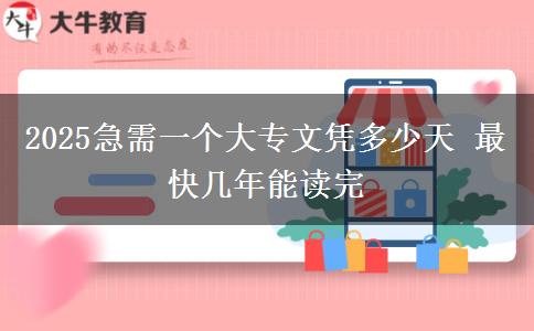 2025急需一個(gè)大專文憑多少天 最快幾年能讀完