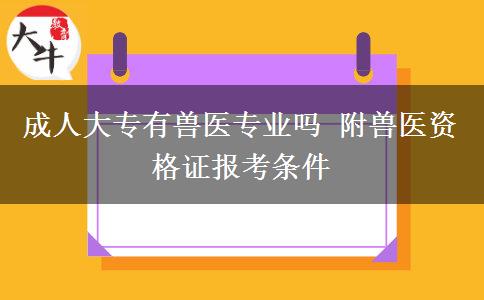 成人大專有獸醫(yī)專業(yè)嗎 附獸醫(yī)資格證報考條件