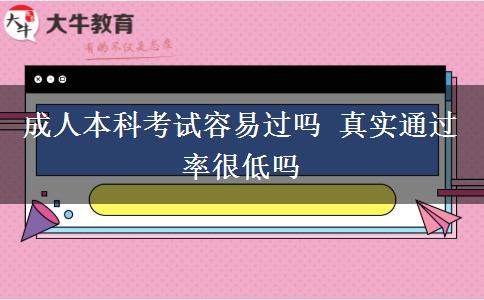 成人本科考試容易過嗎 真實通過率很低嗎