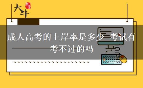 成人高考的上岸率是多少 考試有考不過的嗎