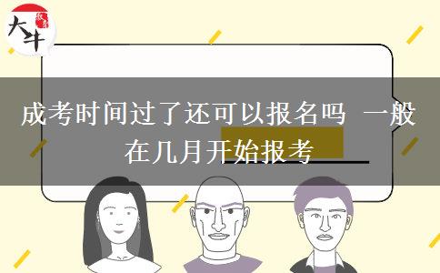 成考時(shí)間過了還可以報(bào)名嗎 一般在幾月開始報(bào)考