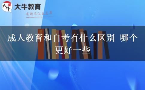 成人教育和自考有什么區(qū)別 哪個更好一些