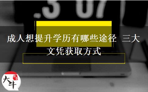 成人想提升學(xué)歷有哪些途徑 三大文憑獲取方式