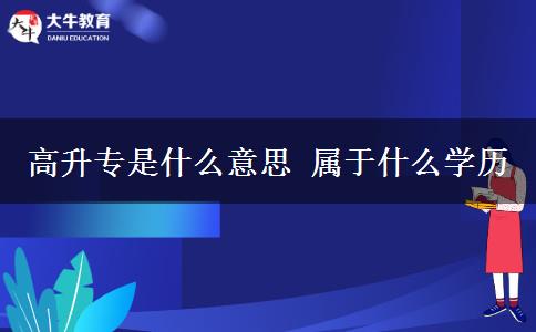 高升專是什么意思 屬于什么學(xué)歷