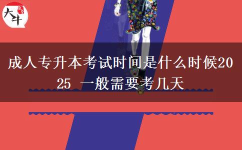 成人專升本考試時(shí)間是什么時(shí)候2025 一般需要考幾