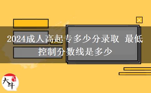 2024成人高起專多少分錄取 最低控制分?jǐn)?shù)線是多少