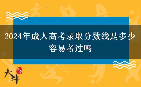 2024年成人高考錄取分?jǐn)?shù)線是多少 容易考過嗎