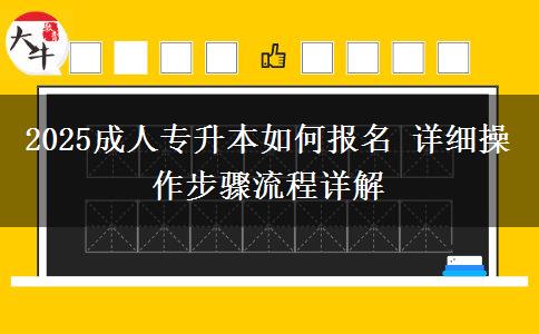 2025成人專升本如何報名 詳細(xì)操作步驟流程詳解